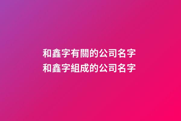 和鑫字有關的公司名字 和鑫字組成的公司名字-第1張-公司起名-玄機派